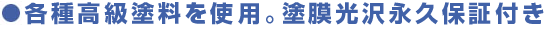 各種高級塗料を使用。塗膜光沢永久保証付き